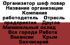 Организатор-шеф-повар › Название организации ­ Компания-работодатель › Отрасль предприятия ­ Другое › Минимальный оклад ­ 1 - Все города Работа » Вакансии   . Крым,Бахчисарай